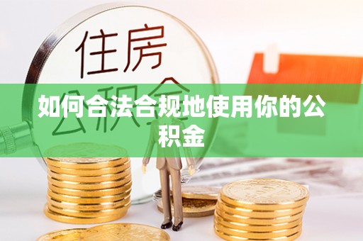 绛县如何合法合规地使用你的公积金