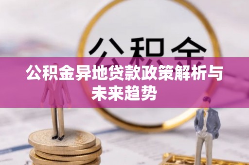 绛县公积金异地贷款政策解析与未来趋势