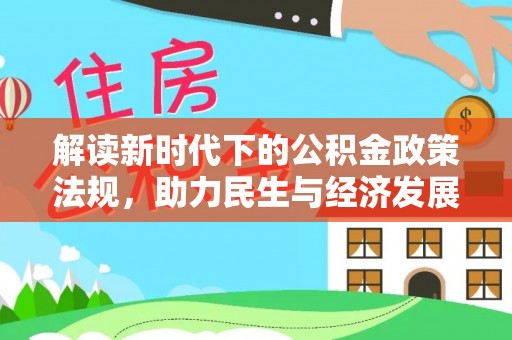 绛县解读新时代下的公积金政策法规，助力民生与经济发展的关键工具