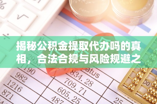 绛县揭秘公积金提取代办吗的真相，合法合规与风险规避之道