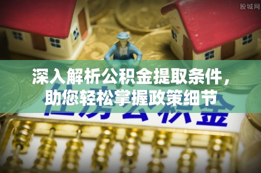 绛县深入解析公积金提取条件，助您轻松掌握政策细节