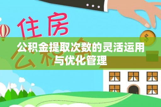 绛县公积金提取次数的灵活运用与优化管理