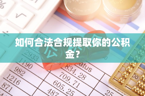 绛县如何合法合规提取你的公积金？