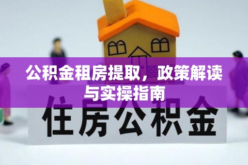 绛县公积金租房提取，政策解读与实操指南