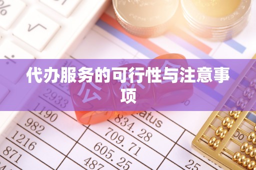 绛县代办服务的可行性与注意事项