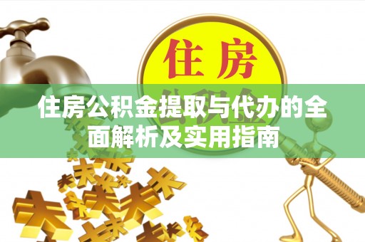绛县住房公积金提取与代办的全面解析及实用指南