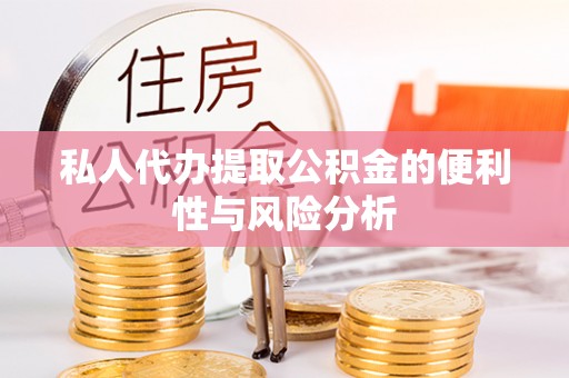 绛县私人代办提取公积金的便利性与风险分析